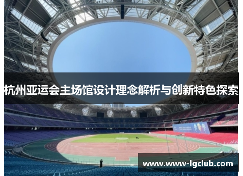 杭州亚运会主场馆设计理念解析与创新特色探索