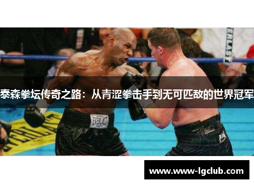 泰森拳坛传奇之路：从青涩拳击手到无可匹敌的世界冠军