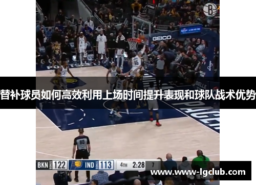 替补球员如何高效利用上场时间提升表现和球队战术优势