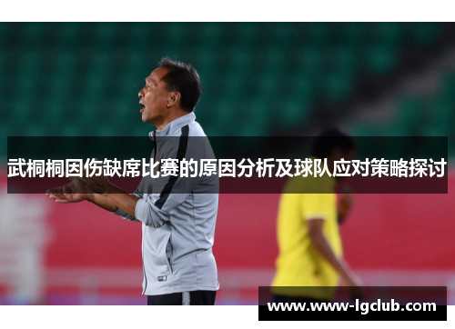 武桐桐因伤缺席比赛的原因分析及球队应对策略探讨