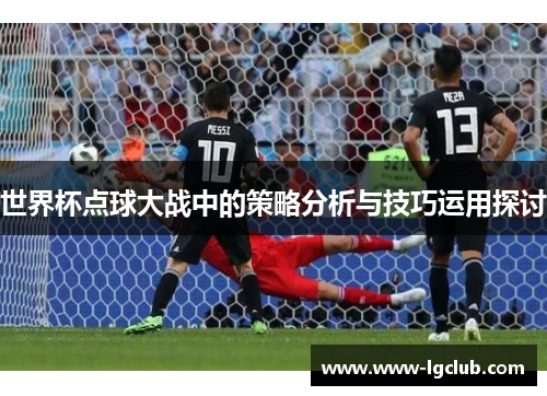 世界杯点球大战中的策略分析与技巧运用探讨