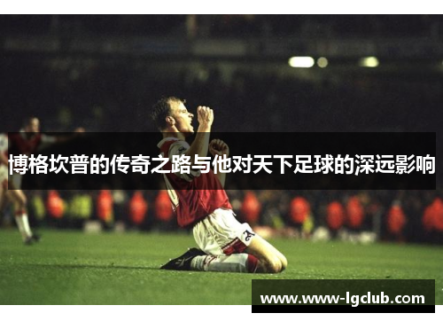 博格坎普的传奇之路与他对天下足球的深远影响