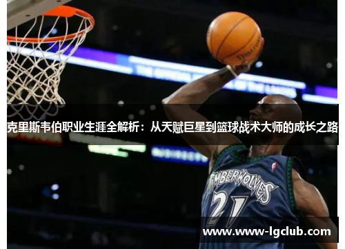 克里斯韦伯职业生涯全解析：从天赋巨星到篮球战术大师的成长之路