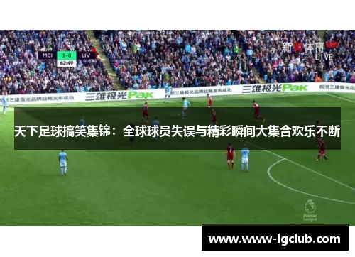 天下足球搞笑集锦：全球球员失误与精彩瞬间大集合欢乐不断