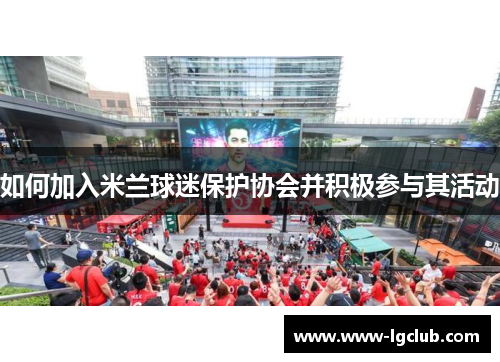 如何加入米兰球迷保护协会并积极参与其活动 如何加入米兰球迷保护协会并积极参与其活动