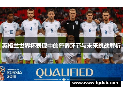 英格兰世界杯表现中的薄弱环节与未来挑战解析