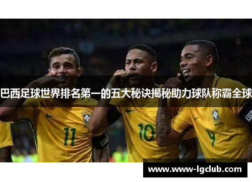 巴西足球世界排名第一的五大秘诀揭秘助力球队称霸全球