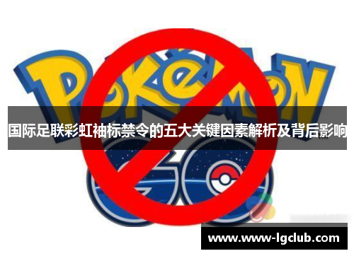 国际足联彩虹袖标禁令的五大关键因素解析及背后影响