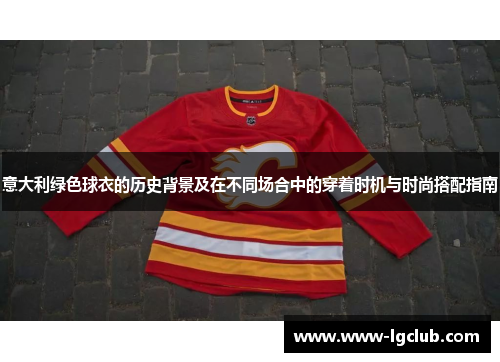 意大利绿色球衣的历史背景及在不同场合中的穿着时机与时尚搭配指南 意大利绿色球衣的历史背景及在不同场合中的穿着时机与时尚搭配指南