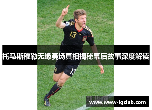 托马斯穆勒无缘赛场真相揭秘幕后故事深度解读