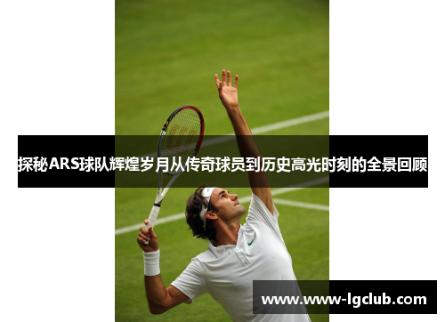 探秘ARS球队辉煌岁月从传奇球员到历史高光时刻的全景回顾