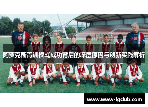 阿贾克斯青训模式成功背后的深层原因与创新实践解析