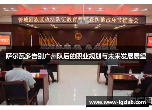 萨尔瓦多告别广州队后的职业规划与未来发展展望