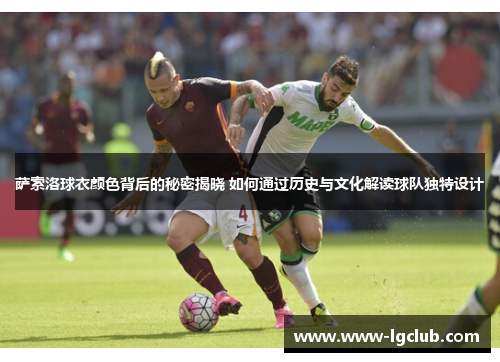 萨索洛球衣颜色背后的秘密揭晓 如何通过历史与文化解读球队独特设计