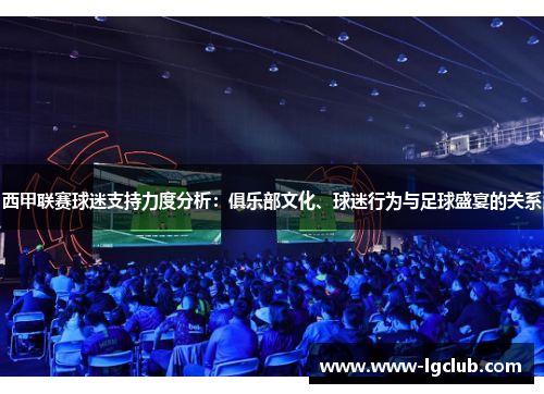 西甲联赛球迷支持力度分析：俱乐部文化、球迷行为与足球盛宴的关系