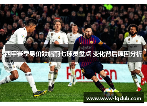 西甲赛季身价跌幅前七球员盘点 变化背后原因分析