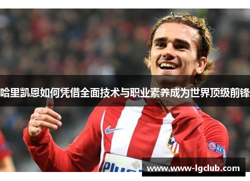 哈里凯恩如何凭借全面技术与职业素养成为世界顶级前锋