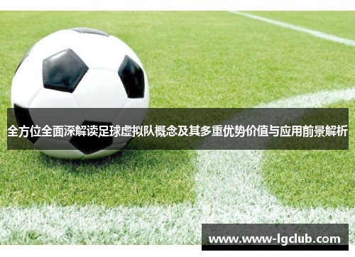 全方位全面深解读足球虚拟队概念及其多重优势价值与应用前景解析