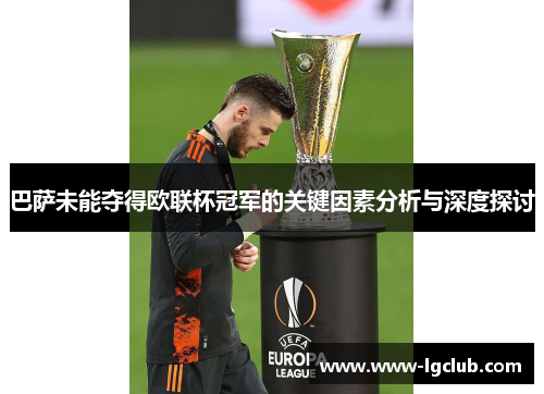 巴萨未能夺得欧联杯冠军的关键因素分析与深度探讨 巴萨未能夺得欧联杯冠军的关键因素分析与深度探讨