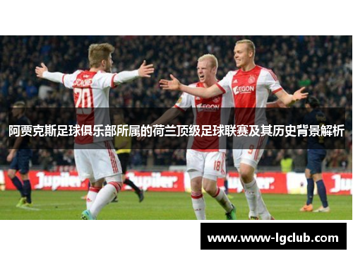 阿贾克斯足球俱乐部所属的荷兰顶级足球联赛及其历史背景解析