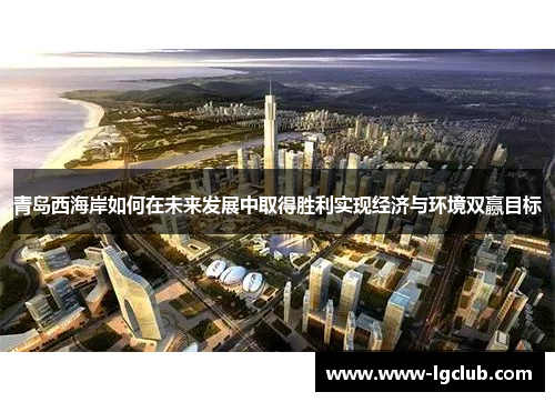 青岛西海岸如何在未来发展中取得胜利实现经济与环境双赢目标