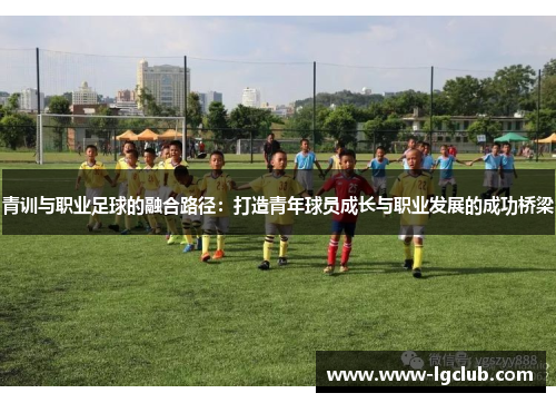 青训与职业足球的融合路径：打造青年球员成长与职业发展的成功桥梁