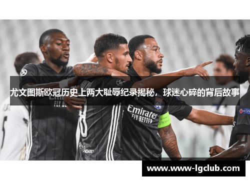 尤文图斯欧冠历史上两大耻辱纪录揭秘，球迷心碎的背后故事