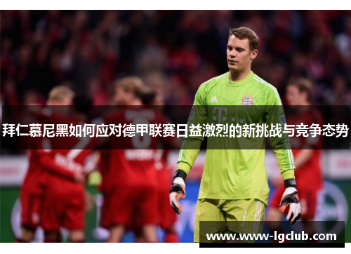 拜仁慕尼黑如何应对德甲联赛日益激烈的新挑战与竞争态势