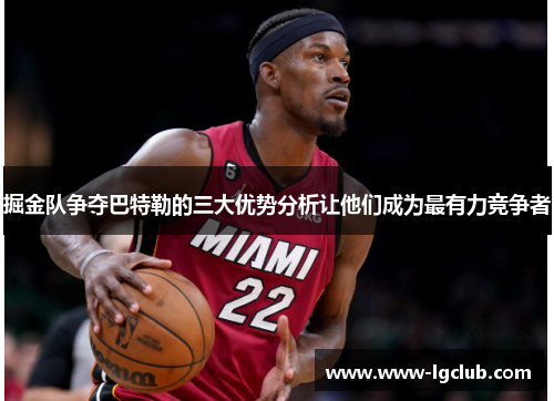 掘金队争夺巴特勒的三大优势分析让他们成为最有力竞争者