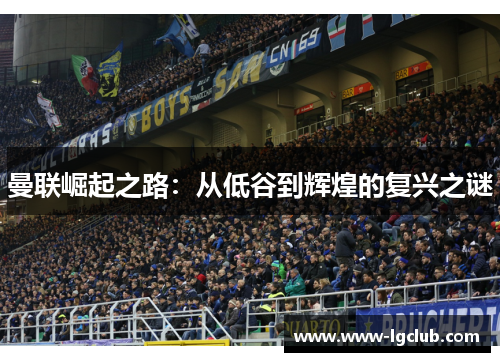 曼联崛起之路:从低谷到辉煌的复兴之谜 曼联崛起之路:从低谷到辉煌的复兴之谜