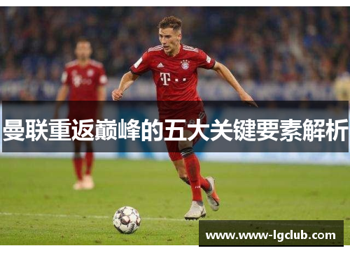 曼联重返巅峰的五大关键要素解析 曼联重返巅峰的五大关键要素解析
