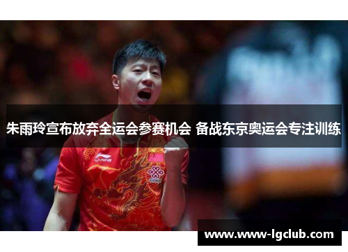 朱雨玲宣布放弃全运会参赛机会 备战东京奥运会专注训练