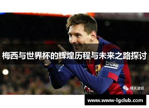 梅西与世界杯的辉煌历程与未来之路探讨